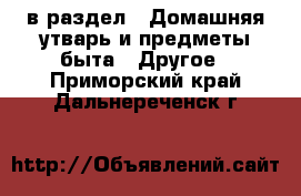 в раздел : Домашняя утварь и предметы быта » Другое . Приморский край,Дальнереченск г.